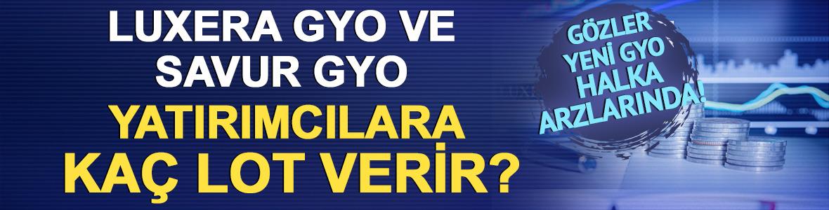 G&ouml;zler yeni GYO halka arzlarında!  Luxera GYO (LXGYO) ve Savur GYO (SVGYO) yatırımcılara ka&ccedil; lot verir?