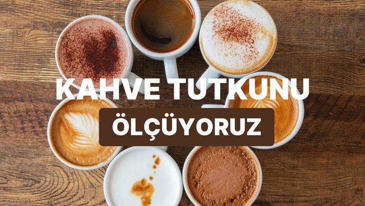 Sen ne kadar kahve tutkunusun?