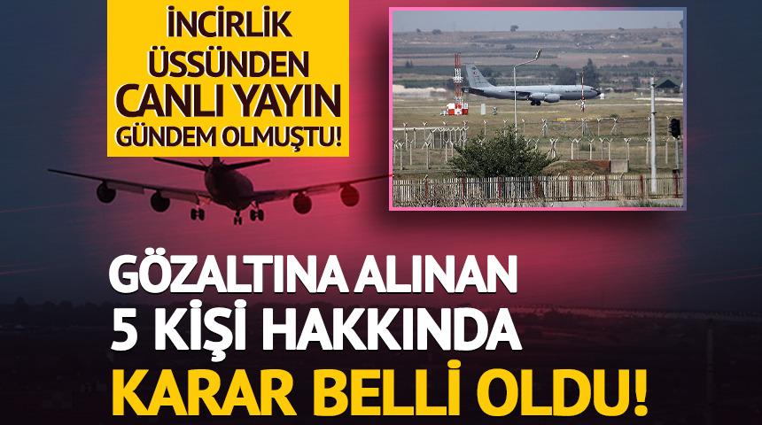 İncirlik &Uuml;ss&uuml; g&ouml;r&uuml;nt&uuml;s&uuml;yle ilgili 5 kişi hakkında karar verildi