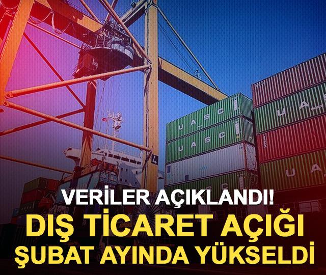Veriler açıklandı! Dış ticaret açığı şubat ayında yükseldi