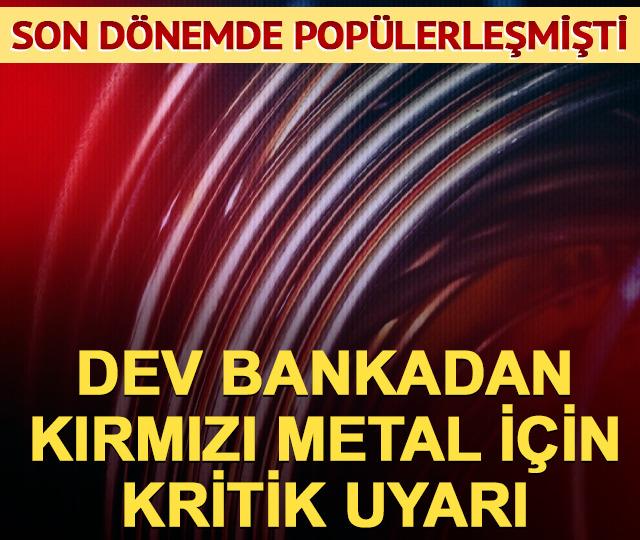 Dev bankadan kırımızı metal i&ccedil;in kritik uyarı!