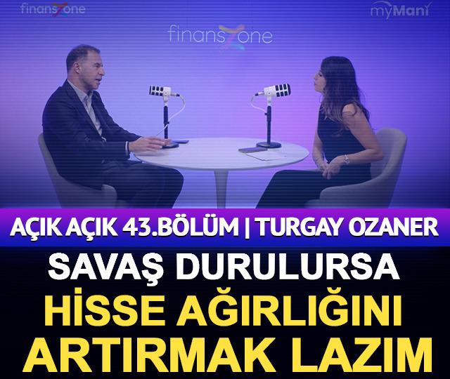 A&ccedil;ık A&ccedil;ık 43.B&ouml;l&uuml;m | Turgay Ozaner: Savaş durulursa, hisse ağırlığını %25&rsquo;den %50&rsquo;ye &ccedil;ıkartmak lazım