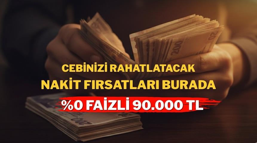 %0 faizli 90.000 TL'ye varan nakit fırsatı