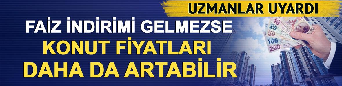 Uzmanlar uyardı: Faiz indirimi gelmezse konut fiyatları daha da artabilir