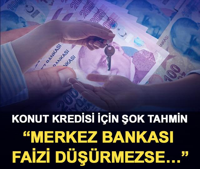 Konut kredisi için şok tahmin: “Merkez Bankası faizi düşürmezse…”