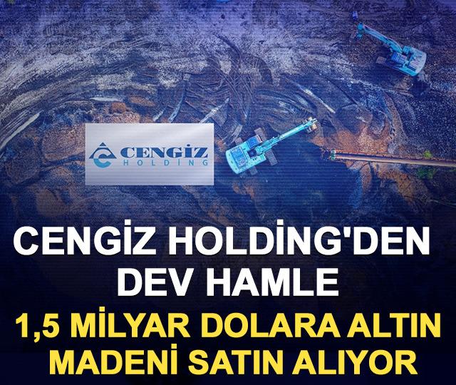 Cengiz Holding'den dev hamle: 1,5 milyar dolara altın madeni satın alıyor