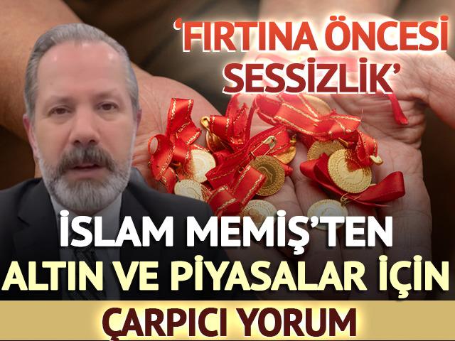 'Fırtına &ouml;ncesi sessizlik' İslam Memiş'ten altın ve piyasalar i&ccedil;in &ccedil;arpıcı yorum