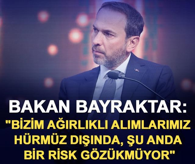Bakan Bayraktar: "Bizim ağırlıklı alımlarımız H&uuml;rm&uuml;z dışında, şu anda bir risk g&ouml;z&uuml;km&uuml;yor"