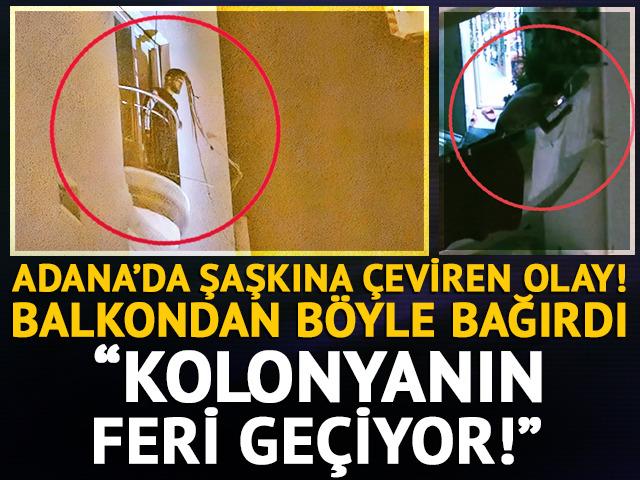 Adana&rsquo;da ilgin&ccedil; olay! Balkondan b&ouml;yle bağırdı: &ldquo;Kolonyanın feri ge&ccedil;iyor!&rdquo;