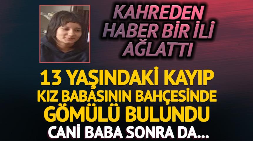 13 yaşındaki kız kayıptı! Babasının bah&ccedil;esinde g&ouml;m&uuml;l&uuml; bulundu