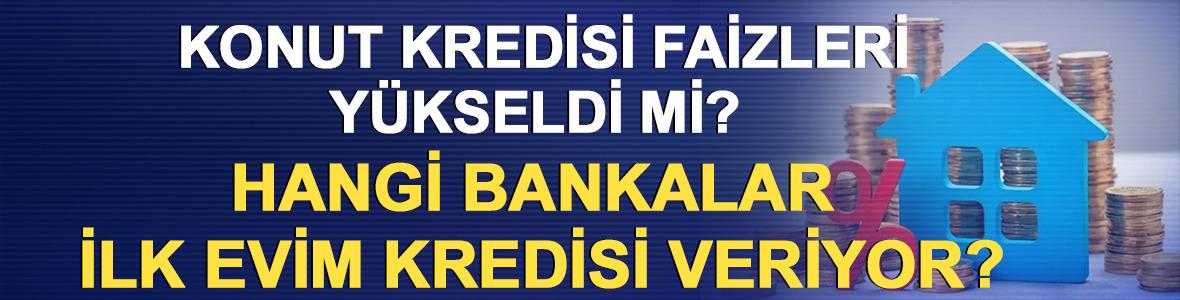 Konut kredisi faizleri y&uuml;kseldi mi? Hangi bankalar ilk evim kredisi veriyor?