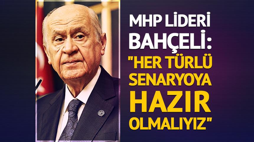 MHP lideri Bah&ccedil;eli: "Her t&uuml;rl&uuml; senaryoya hazır olmalıyız"