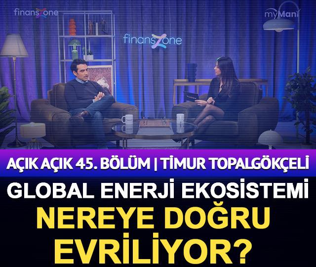 A&ccedil;ık A&ccedil;ık 45. B&ouml;l&uuml;m | Timur Topalg&ouml;k&ccedil;eli | Global enerji ekosistemi nereye doğru evriliyor?