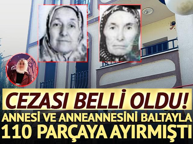 Annesi ve anneannesini baltayla 110 par&ccedil;aya ayırmıştı: Cezası belli oldu!