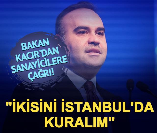 Bakan Kacır'dan sanayicilere çağrı! "2'sini İstanbul'da kuralım"