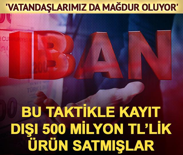 'Vatandaşlarımız da mağdur oluyor' Sürekli IBAN değiştirip, kayıt dışı 500 milyon TL'lik ürün satmışlar!