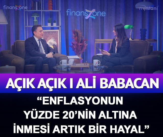 AÇIK AÇIK ALİ BABACAN: “ENFLASYONUN YÜZDE 20’NİN ALTINA İNMESİ ARTIK BİR HAYAL”