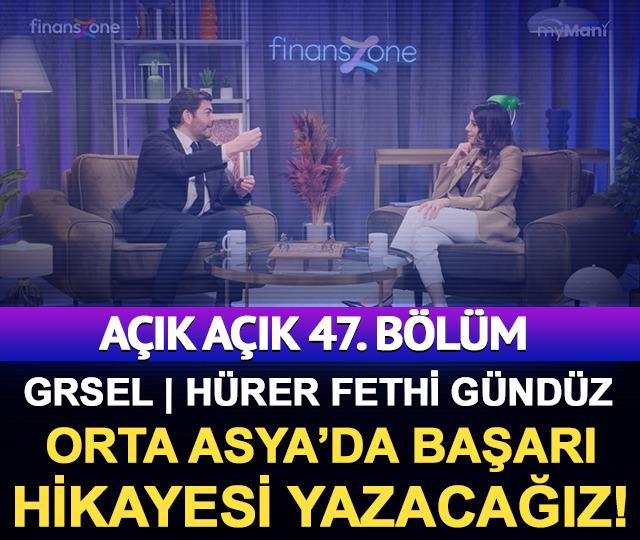 A&ccedil;ık A&ccedil;ık 47. B&ouml;l&uuml;m | GRSEL | H&uuml;rer Fethi G&uuml;nd&uuml;z: Orta Asya&rsquo;da bir başarı hikayesi yazacağız!