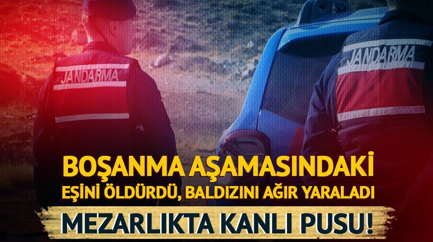 Boşanma aşamasındaki eşini babasının mezarı başında &ouml;ld&uuml;rd&uuml;, baldızını ağır yaraladı