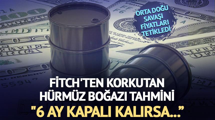 Fitch: "H&uuml;rm&uuml;z Boğazı 6 ay kapalı kalırsa petrol 120 dolar olur"