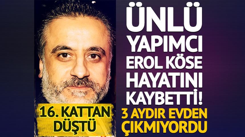 &Uuml;nl&uuml; yapımcı Erol K&ouml;se hayatını kaybetti! 16. kattan d&uuml;şt&uuml;