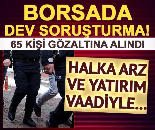 SON DAKİKA| Borsada manipülasyon soruşturması! 65 kişi gözaltına alındı