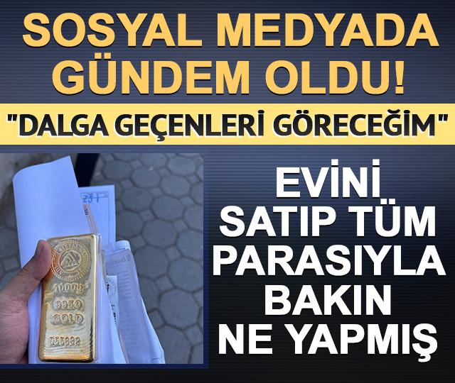 Evini satıp varını yoğunu altına yatırmış! '1-2 yıla 4 ev alırım'