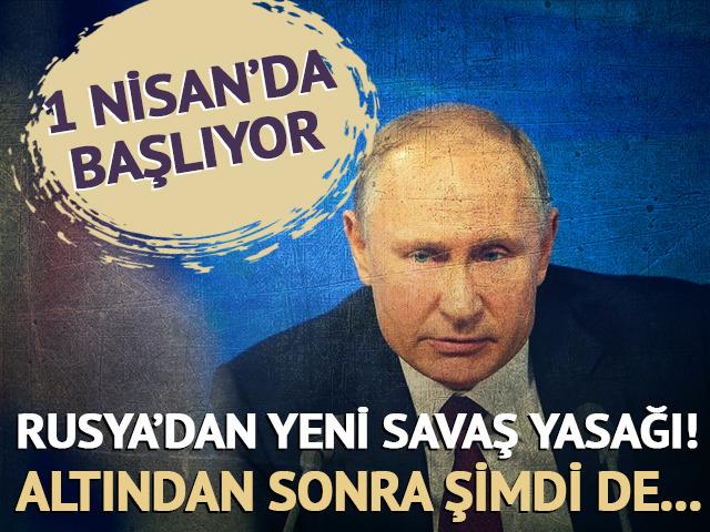 Rusya'dan yeni savaş yasağı! Altından sonra şimdi de... 1 Nisan'da başlıyor
