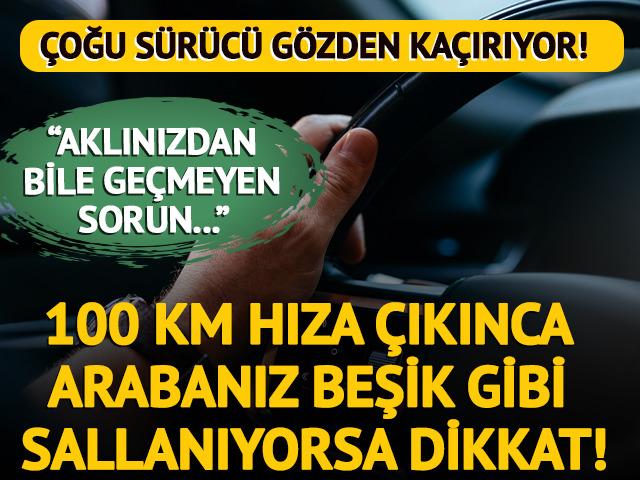&Ccedil;oğu s&uuml;r&uuml;c&uuml; g&ouml;zden ka&ccedil;ırıyor! 100 km hıza &ccedil;ıkınca arabanız beşik gibi sallanıyorsa dikkat
