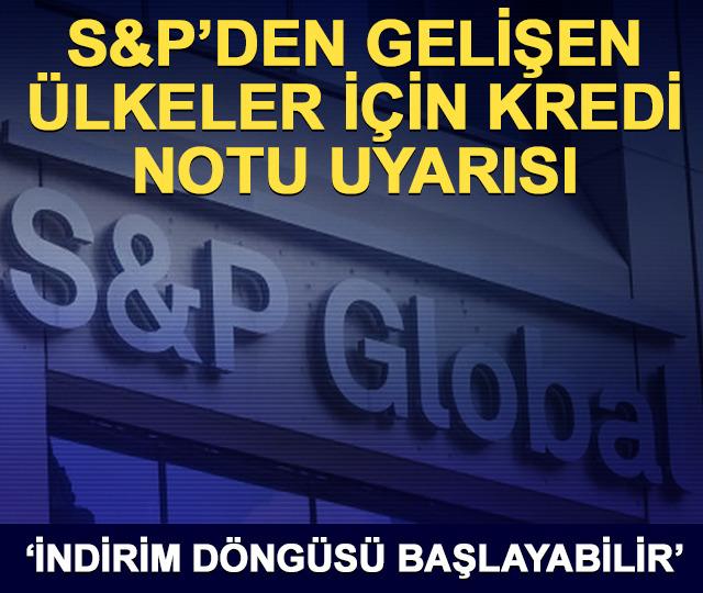 S&P'den uyarı! Gelişen piyasalarda not indirimi riski büyüyor