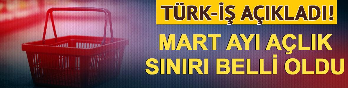 T&uuml;rk-İş a&ccedil;ıkladı! Mart ayı a&ccedil;lık sınırı belli oldu