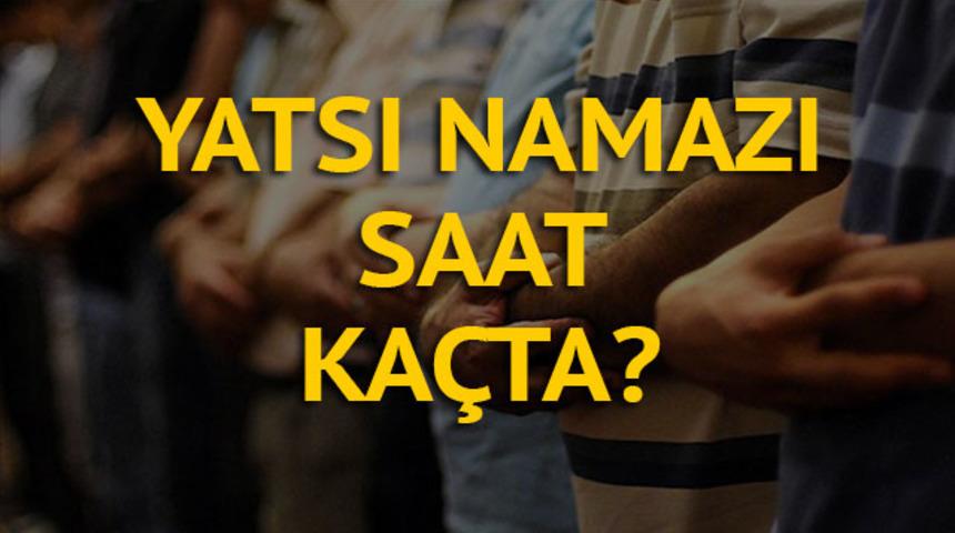 Yatsı namazı vakti kaçta? Yatsı namazı nasıl kılınır? Akşam ezanı saat kaçta okunuyor?