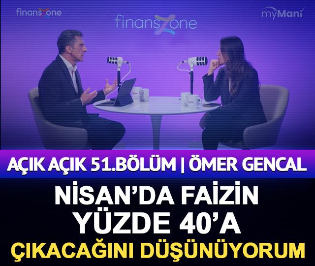 A&ccedil;ık A&ccedil;ık 51.B&ouml;l&uuml;m | &Ouml;mer Gencal: Nisan&rsquo;da faizin y&uuml;zde 40&rsquo;a, &uuml;st bandın ise y&uuml;zde 43&rsquo;e &ccedil;ıkacağını d&uuml;ş&uuml;n&uuml;yorum