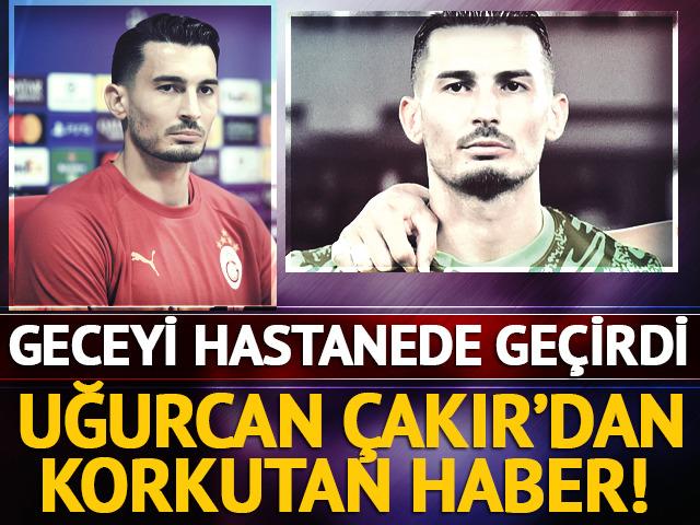 Galatasaray'da Uğurcan &Ccedil;akır'dan korkutan haber! Geceyi hastanede ge&ccedil;irdi
