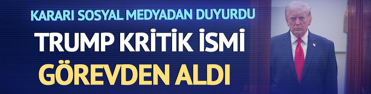 Trump, kritik ismi g&ouml;revden aldı