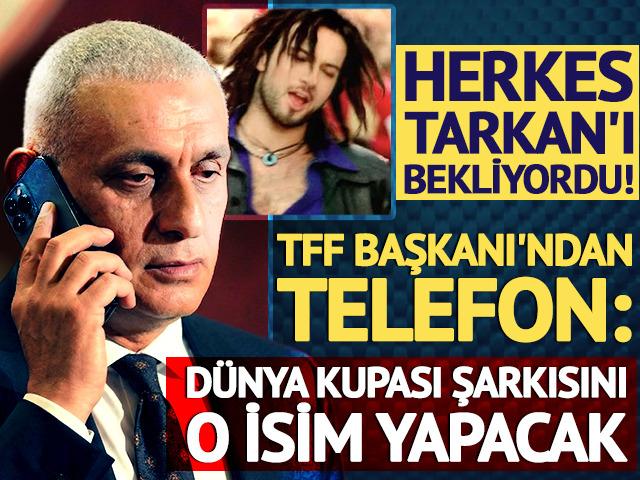 Herkes Tarkan'ı bekliyordu! TFF Başkanı'ndan telefon: D&uuml;nya Kupası şarkısını o isim yapacak