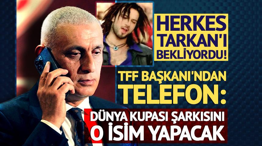 Herkes Tarkan'ı bekliyordu! TFF Başkanı'ndan telefon: D&uuml;nya Kupası şarkısını o isim yapacak