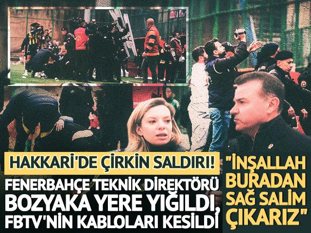 Hakkari'de FB TV ve Fenerbah&ccedil;e teknik direkt&ouml;r&uuml;ne saldırı: "İnşallah sağ salim buradan &ccedil;ıkarız"