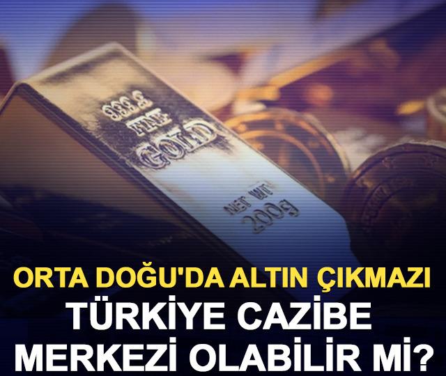 Orta Doğu'da altın çıkmazı: Türkiye cazibe merkezi olabilir mi?