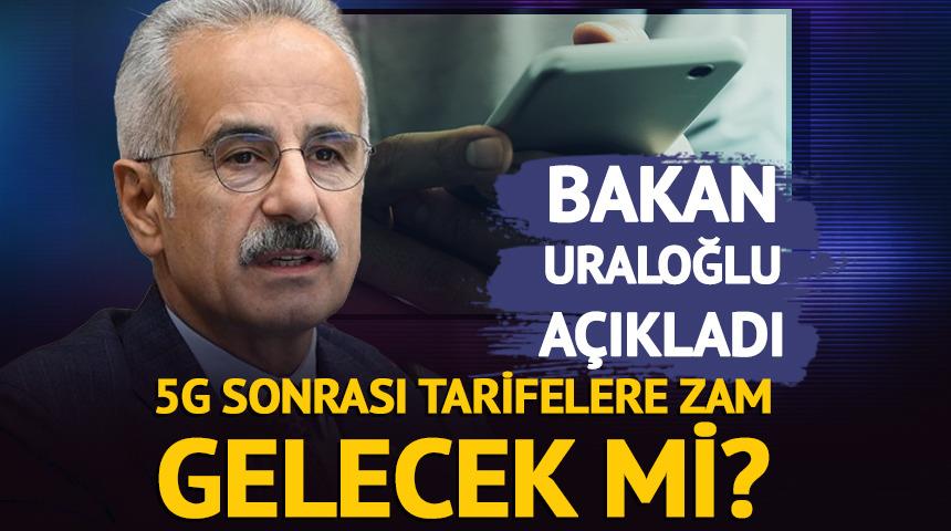 Bakan Uraloğlu 5G sonrası tarifelere zam gelip gelmeyeceğini a&ccedil;ıkladı!