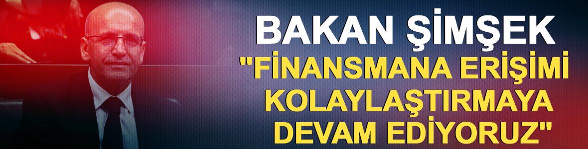 Bakan Şimşek "Finansmana erişimi kolaylaştırmaya devam ediyoruz"