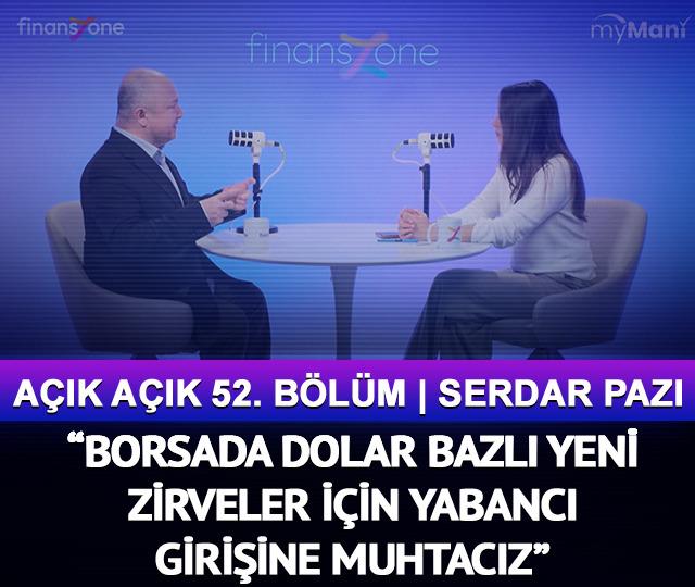 Açık Açık 52. Bölüm | Serdar Pazı: “Borsada dolar bazlı yeni zirveler için yabancı girişine muhtacız”