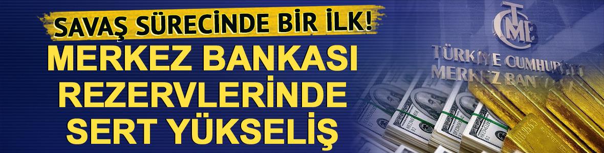 Savaş s&uuml;recinde bir ilk! TCMB rezervleri sert y&uuml;kseldi