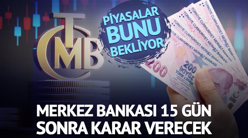 Merkez Bankası 15 g&uuml;n sonra karar verecek
