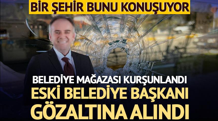 Belediyenin mağazası kurşunlandı! Eski belediye başkanı g&ouml;zaltına alındı