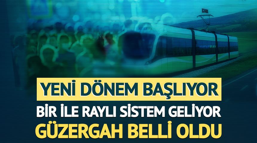 Bir ile raylı sistem geliyor: Yeni d&ouml;nem başlıyor, g&uuml;zergah belli oldu