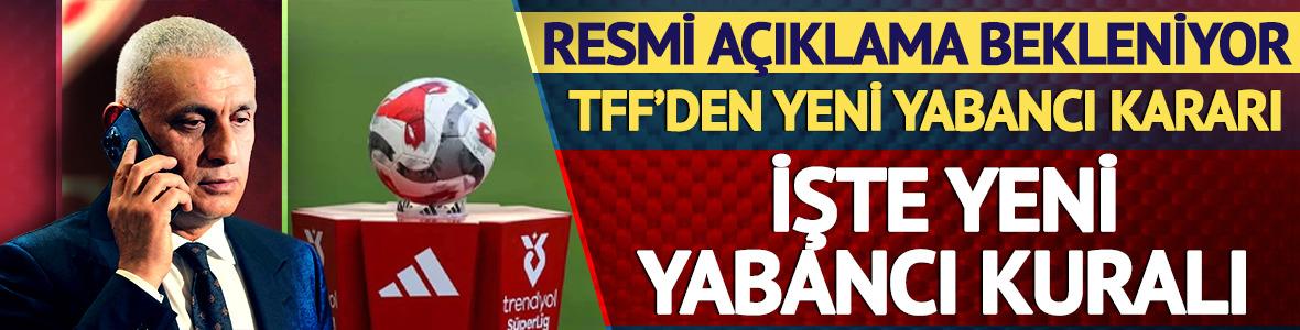 TFF'den 'yabancı' kararı! Resmi a&ccedil;ıklama bekleniyor: İşte yeni yabancı kuralı