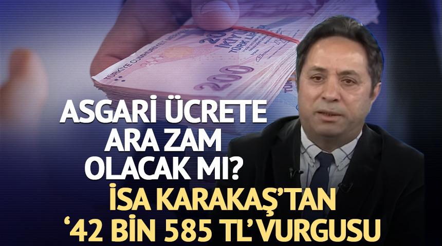 Asgari &uuml;crete ara zam olacak mı? İsa Karakaş'tan '42 bin 585 TL' vurgusu