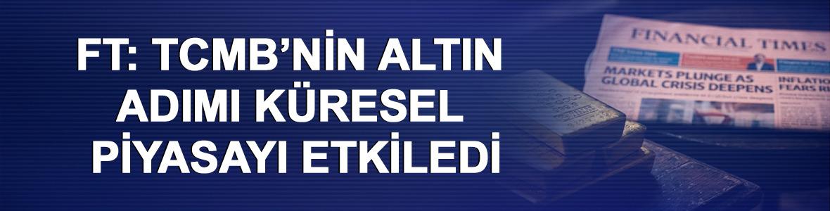 FT: TCMB&rsquo;nin altın adımı k&uuml;resel piyasayı etkiledi