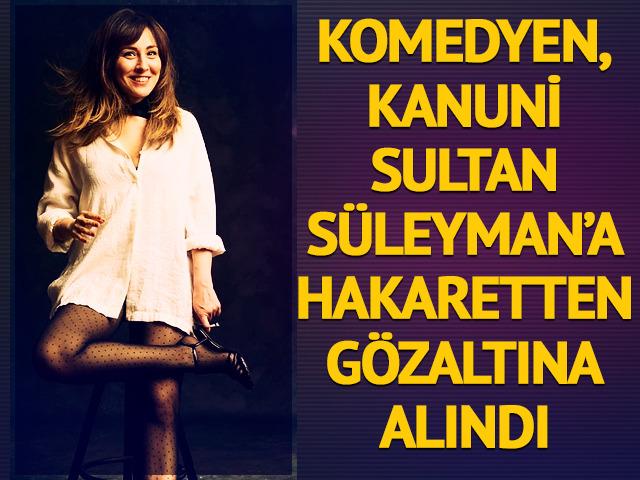 Komedyen Tuba Ulu Kanuni Sultan S&uuml;leyman'a hakaretten g&ouml;zaltına alındı